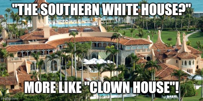 Trump's Southern White House | "THE SOUTHERN WHITE HOUSE?"; MORE LIKE "CLOWN HOUSE"! | made w/ Imgflip meme maker