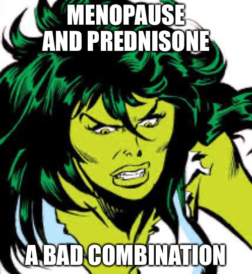 menopause and prednisone turn me into she-hulk | MENOPAUSE AND PREDNISONE; A BAD COMBINATION | image tagged in she-hulk,menopause,prednisone,steroids,angry | made w/ Imgflip meme maker