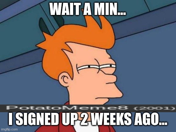 wtf??? | WAIT A MIN... I SIGNED UP 2 WEEKS AGO... | image tagged in memes,futurama fry | made w/ Imgflip meme maker