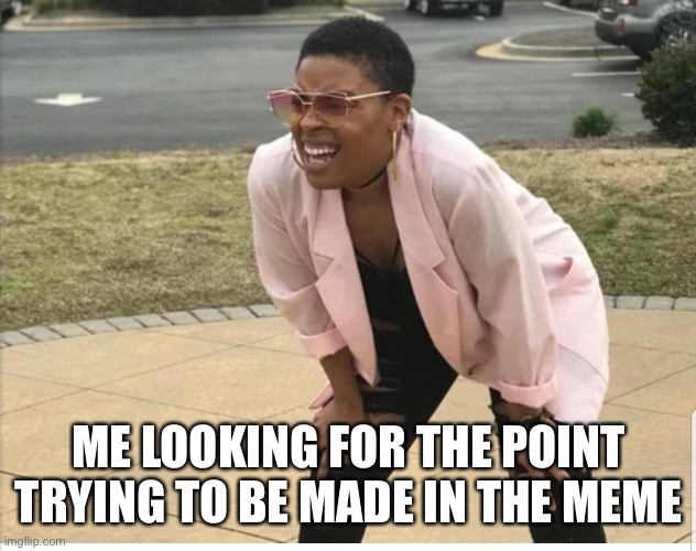 Me looking for | ME LOOKING FOR THE POINT TRYING TO BE MADE IN THE MEME | image tagged in me looking for | made w/ Imgflip meme maker
