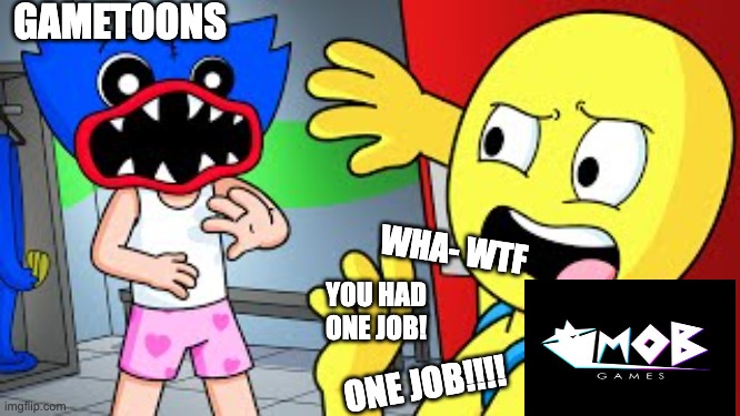 If MOB Games (Creator of Poppy Playtime) reacts to gametoons | GAMETOONS; WHA- WTF; YOU HAD ONE JOB! ONE JOB!!!! | image tagged in gametoons,rant,unsee | made w/ Imgflip meme maker