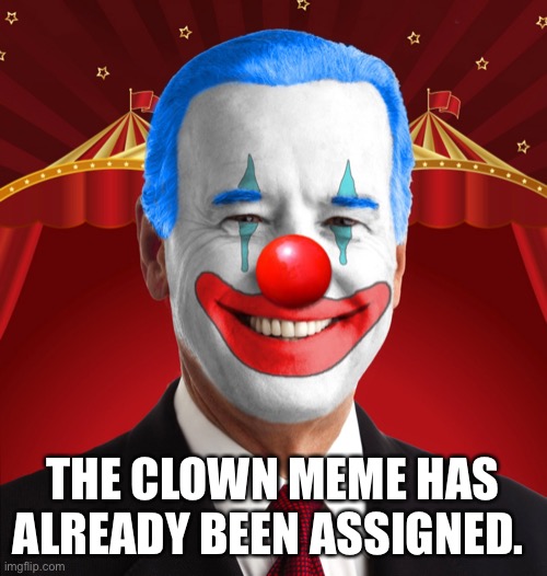 Biden clown | THE CLOWN MEME HAS ALREADY BEEN ASSIGNED. | image tagged in biden clown | made w/ Imgflip meme maker