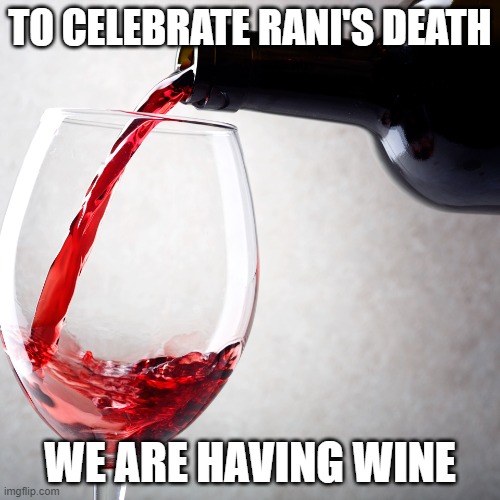 Red wine | TO CELEBRATE RANI'S DEATH; WE ARE HAVING WINE | image tagged in red wine | made w/ Imgflip meme maker