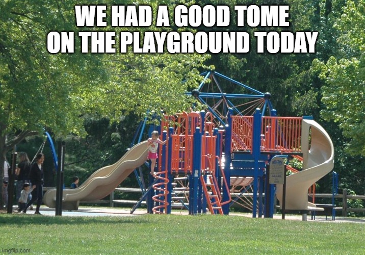 I forgot to add text to the last one I made | WE HAD A GOOD TOME ON THE PLAYGROUND TODAY | image tagged in playground | made w/ Imgflip meme maker