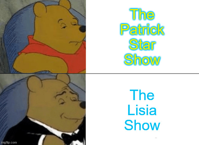 Pokemon Kids TV Japan | The
Patrick
Star
Show; The
Lisia
Show | image tagged in memes,tuxedo winnie the pooh,pokemon,patrick star | made w/ Imgflip meme maker