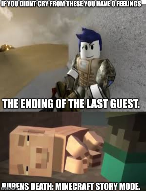 Each of these I cried so much my mom needed to comfort me | IF YOU DIDNT CRY FROM THESE YOU HAVE 0 FEELINGS; THE ENDING OF THE LAST GUEST. RUBENS DEATH: MINECRAFT STORY MODE. | image tagged in blank white template,memes,funny,roblox,gaming,so true memes | made w/ Imgflip meme maker