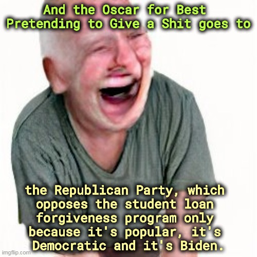 The Republican Party whining about fairness? | And the Oscar for Best 
Pretending to Give a Shit goes to; the Republican Party, which 
opposes the student loan 
forgiveness program only 
because it's popular, it's 
Democratic and it's Biden. | image tagged in republican party,acting,fake news,student loans | made w/ Imgflip meme maker