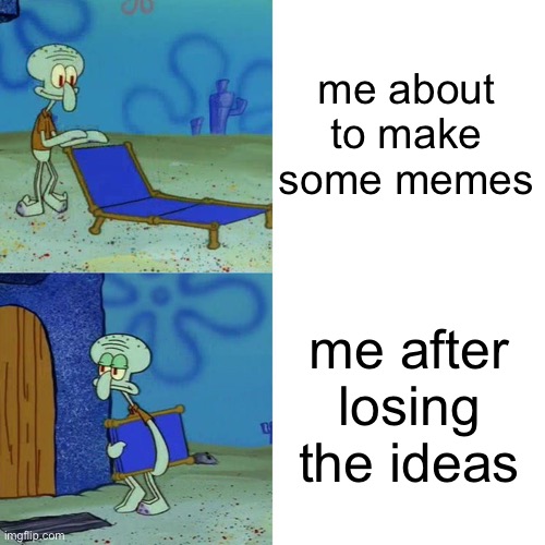 why does this always happen | me about to make some memes; me after losing the ideas | image tagged in squidward chair,memes,relatable memes,stop reading the tags | made w/ Imgflip meme maker