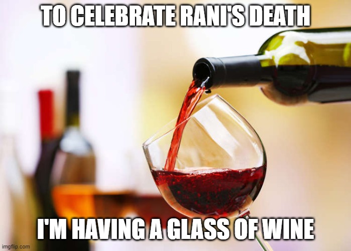 Wine | TO CELEBRATE RANI'S DEATH; I'M HAVING A GLASS OF WINE | image tagged in wine | made w/ Imgflip meme maker
