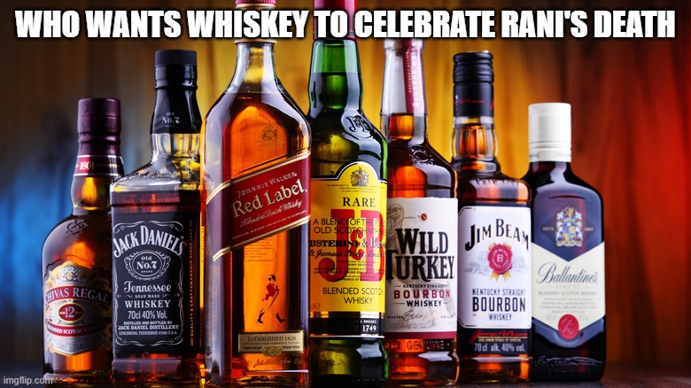 Whiskey | WHO WANTS WHISKEY TO CELEBRATE RANI'S DEATH | image tagged in whiskey | made w/ Imgflip meme maker