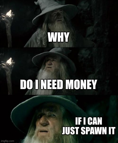 Why do I need money | WHY; DO I NEED MONEY; IF I CAN JUST SPAWN IT | image tagged in memes,confused gandalf | made w/ Imgflip meme maker