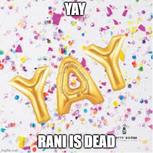 YAY with confetti | YAY; RANI IS DEAD | image tagged in yay with confetti | made w/ Imgflip meme maker