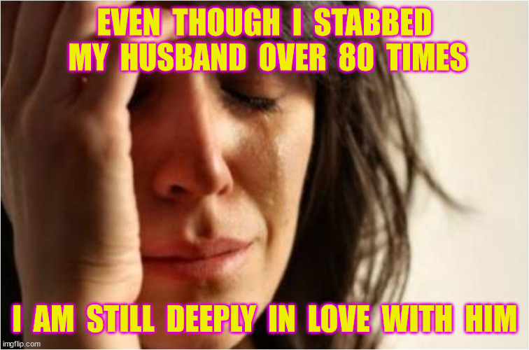 EVEN  THOUGH  I  STABBED  MY  HUSBAND  OVER  80  TIMES I  AM  STILL  DEEPLY  IN  LOVE  WITH  HIM | made w/ Imgflip meme maker