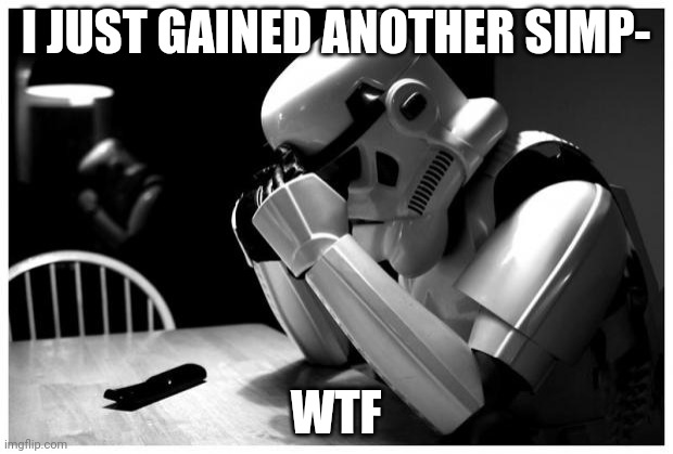Sad Storm Trooper | I JUST GAINED ANOTHER SIMP-; WTF | image tagged in sad storm trooper | made w/ Imgflip meme maker