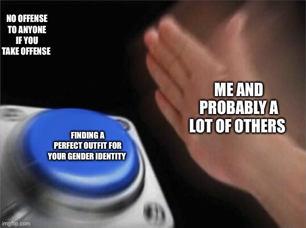 Blank Nut Button Meme | NO OFFENSE TO ANYONE IF YOU TAKE OFFENSE; ME AND PROBABLY A LOT OF OTHERS; FINDING A PERFECT OUTFIT FOR YOUR GENDER IDENTITY | image tagged in memes,blank nut button | made w/ Imgflip meme maker