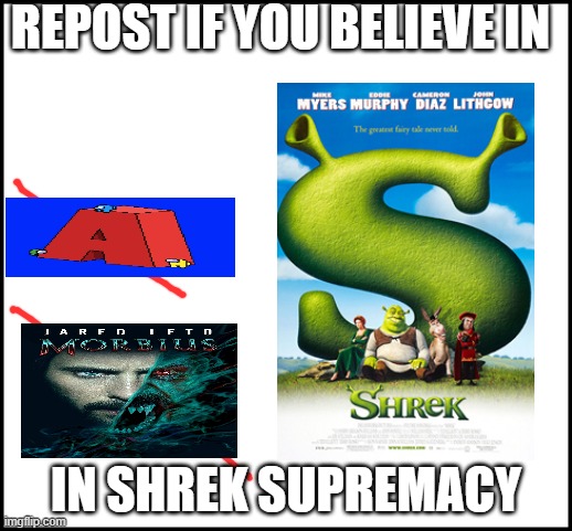 blank | REPOST IF YOU BELIEVE IN; IN SHREK SUPREMACY | image tagged in blank | made w/ Imgflip meme maker