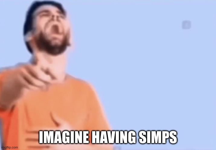 @hanz | IMAGINE HAVING SIMPS | made w/ Imgflip meme maker