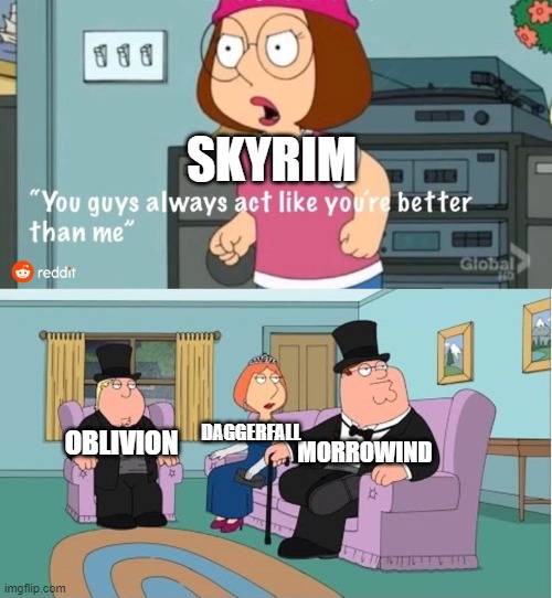You Guys always act like you're better than me | SKYRIM; MORROWIND; DAGGERFALL; OBLIVION | image tagged in you guys always act like you're better than me | made w/ Imgflip meme maker