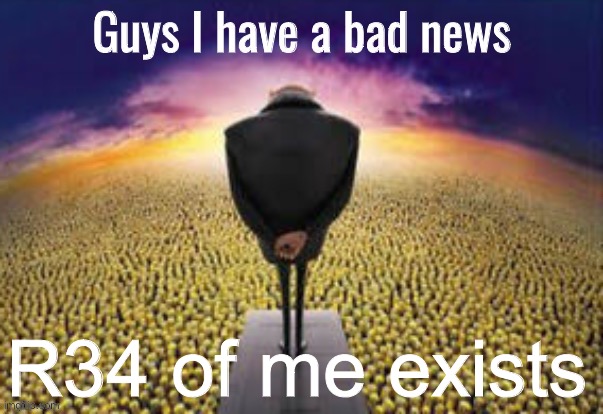 Guys i have a bad news | R34 of me exists | image tagged in guys i have a bad news | made w/ Imgflip meme maker