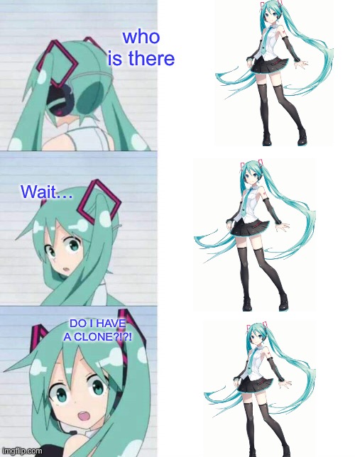 Hatsune Miku reaction meme | who is there; Wait…; DO I HAVE A CLONE?!?! | image tagged in hatsune miku reaction meme | made w/ Imgflip meme maker