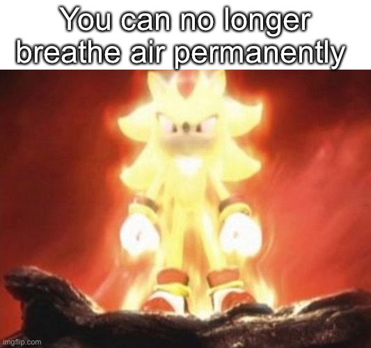 Super sonic | You can no longer breathe air permanently | image tagged in super sonic | made w/ Imgflip meme maker