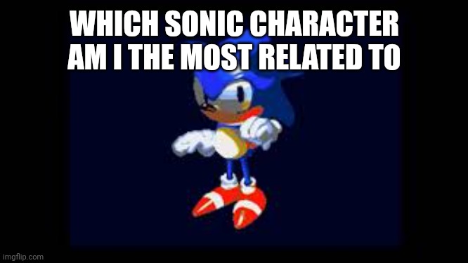Prototype Sonic | WHICH SONIC CHARACTER AM I THE MOST RELATED TO | image tagged in prototype sonic | made w/ Imgflip meme maker