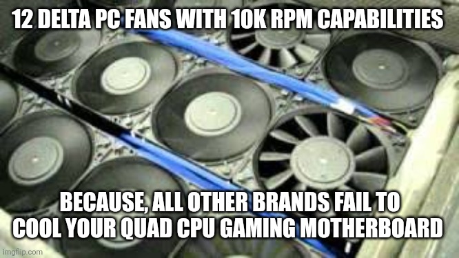 When corsair fans cant do the trick | 12 DELTA PC FANS WITH 10K RPM CAPABILITIES; BECAUSE, ALL OTHER BRANDS FAIL TO COOL YOUR QUAD CPU GAMING MOTHERBOARD | image tagged in pc master race,pc,memes,funny | made w/ Imgflip meme maker