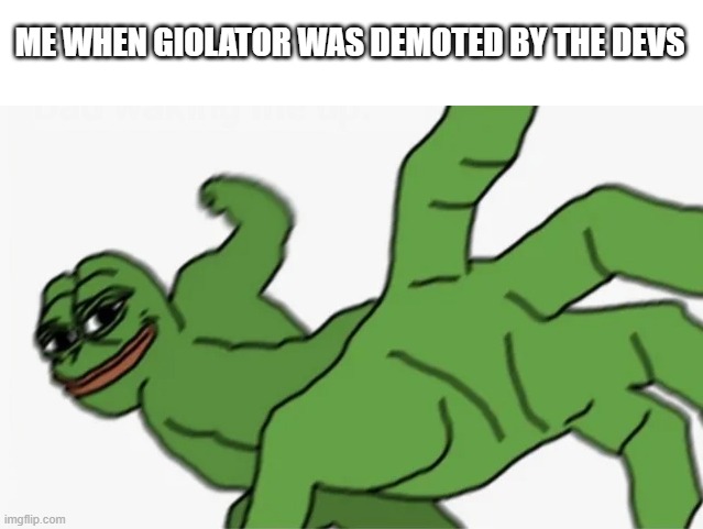 we shall get him promoted. | ME WHEN GIOLATOR WAS DEMOTED BY THE DEVS | image tagged in pepe punch | made w/ Imgflip meme maker
