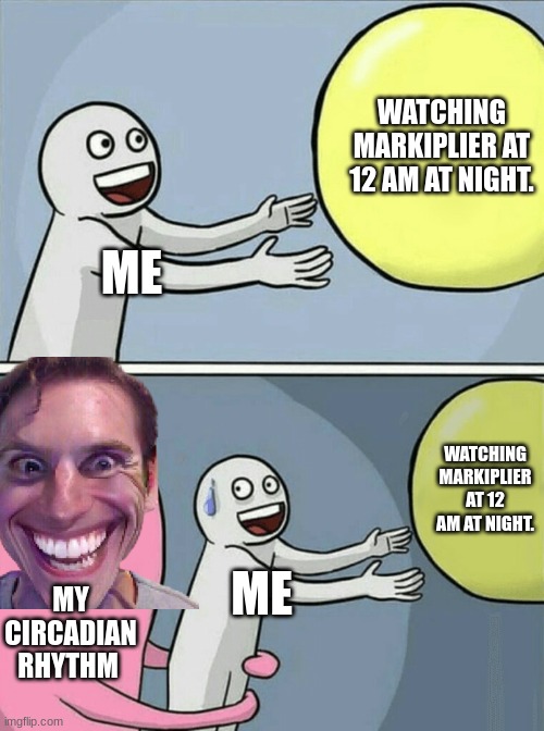 u know how i feel. ;) | WATCHING MARKIPLIER AT 12 AM AT NIGHT. ME; WATCHING MARKIPLIER AT 12 AM AT NIGHT. MY CIRCADIAN RHYTHM; ME | image tagged in memes,running away balloon | made w/ Imgflip meme maker