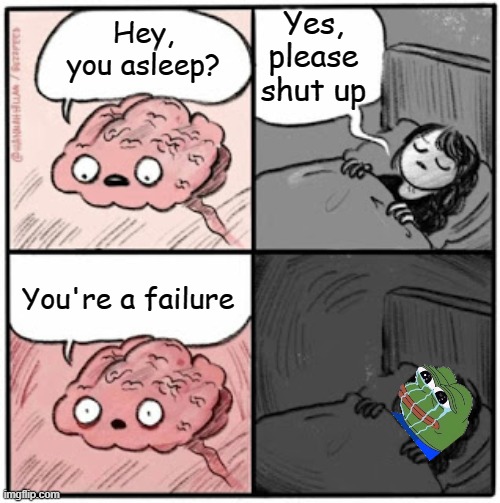 sad | Yes, please shut up; Hey, you asleep? You're a failure | image tagged in brain before sleep | made w/ Imgflip meme maker