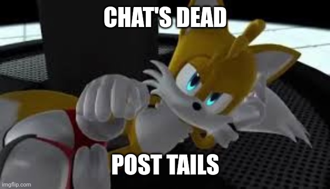 bored tails | CHAT'S DEAD; POST TAILS | image tagged in bored tails | made w/ Imgflip meme maker