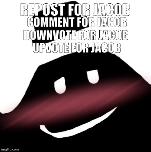 (shade note: ignore for shade) (void the umbreon note: do all for me) | REPOST FOR JACOB; COMMENT FOR JACOB
DOWNVOTE FOR JACOB 
UPVOTE FOR JACOB | image tagged in horny jacob | made w/ Imgflip meme maker