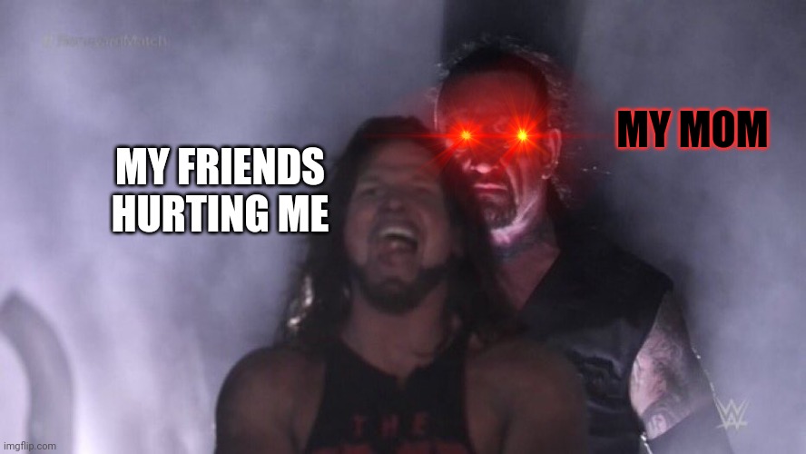 You will die | MY MOM; MY FRIENDS HURTING ME | image tagged in aj styles undertaker | made w/ Imgflip meme maker
