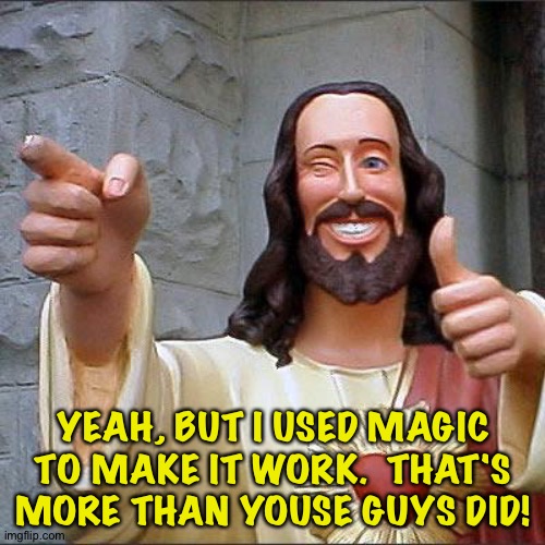 Buddy Christ Meme | YEAH, BUT I USED MAGIC TO MAKE IT WORK.  THAT'S MORE THAN YOUSE GUYS DID! | image tagged in memes,buddy christ | made w/ Imgflip meme maker