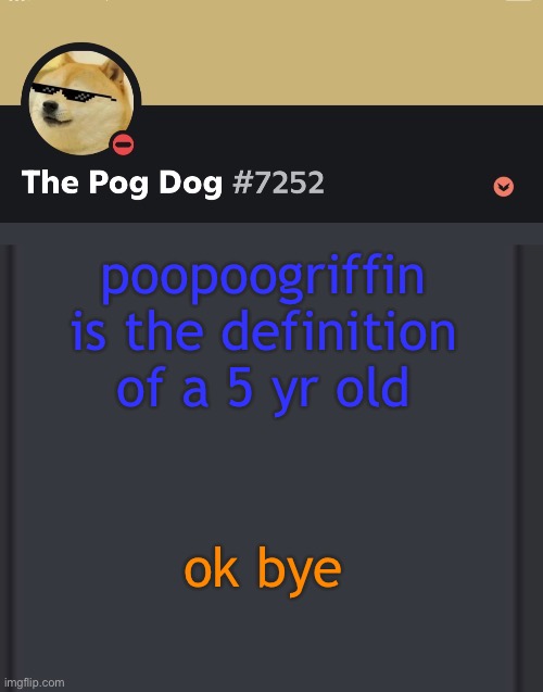 epic doggos epic discord temp | poopoogriffin is the definition of a 5 yr old; ok bye | image tagged in epic doggos epic discord temp | made w/ Imgflip meme maker