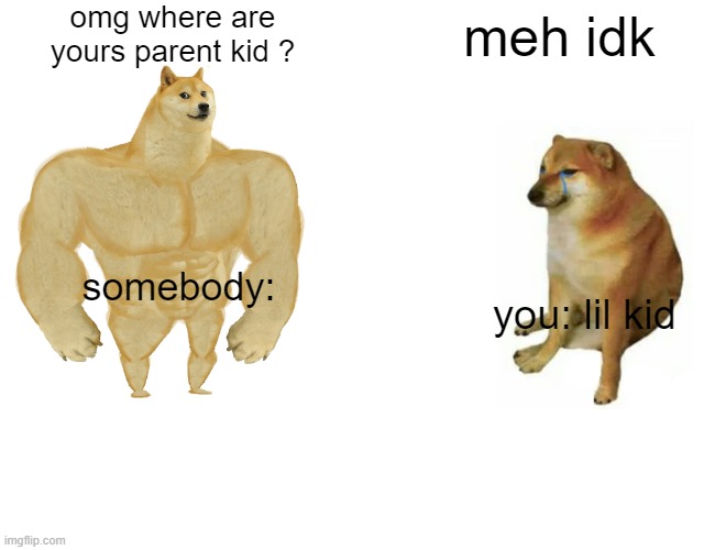 Buff Doge vs. Cheems Meme | omg where are yours parent kid ? meh idk somebody: you: lil kid | image tagged in memes,buff doge vs cheems | made w/ Imgflip meme maker