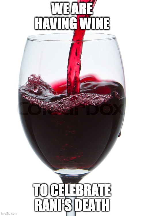 Wine Glass | WE ARE HAVING WINE; TO CELEBRATE RANI'S DEATH | image tagged in wine glass | made w/ Imgflip meme maker