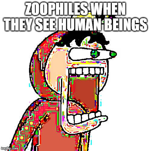 tbhonest | ZOOPHILES WHEN THEY SEE HUMAN BEINGS | image tagged in tbhonest | made w/ Imgflip meme maker