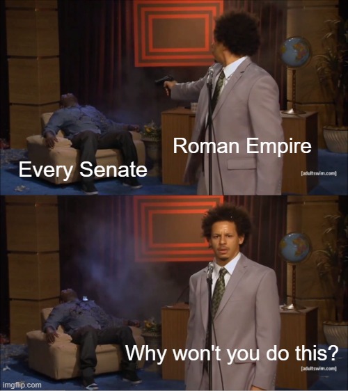 Roman Empire was a senator, can you get something that can be called for me? | Roman Empire; Every Senate; Why won't you do this? | image tagged in memes,who killed hannibal | made w/ Imgflip meme maker