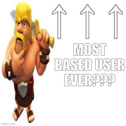 Clash of Clans Barbarian Pointing at the user above | MOST BASED USER EVER??? | image tagged in clash of clans barbarian pointing at the user above | made w/ Imgflip meme maker