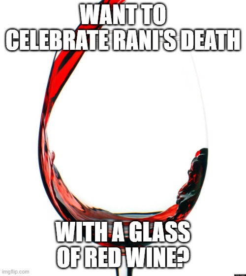 Red wine  | WANT TO CELEBRATE RANI'S DEATH; WITH A GLASS OF RED WINE? | image tagged in red wine,memes,president_joe_biden | made w/ Imgflip meme maker