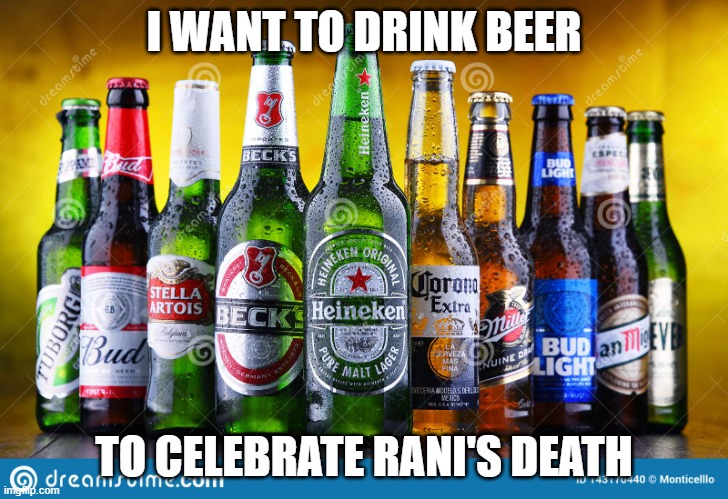 Beer bottles | I WANT TO DRINK BEER; TO CELEBRATE RANI'S DEATH | image tagged in beer bottles | made w/ Imgflip meme maker
