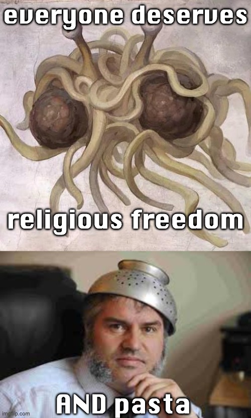 religious freedom AND pasta everyone deserves | image tagged in flying spaghetti monster,colander on head | made w/ Imgflip meme maker