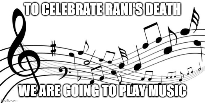music notes | TO CELEBRATE RANI'S DEATH; WE ARE GOING TO PLAY MUSIC | image tagged in music notes | made w/ Imgflip meme maker