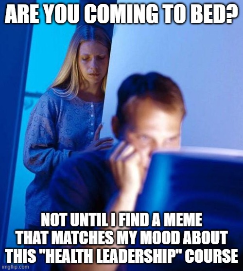 Meme First, Sleep Second | ARE YOU COMING TO BED? NOT UNTIL I FIND A MEME THAT MATCHES MY MOOD ABOUT THIS "HEALTH LEADERSHIP" COURSE | image tagged in computer search wife,grad school,phd,healthcare,leadership | made w/ Imgflip meme maker