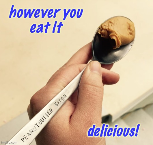 good for breakfast, lunch, dinner and dessert | however you
eat it; delicious! | image tagged in peanut butter,spoon,food,treat | made w/ Imgflip meme maker