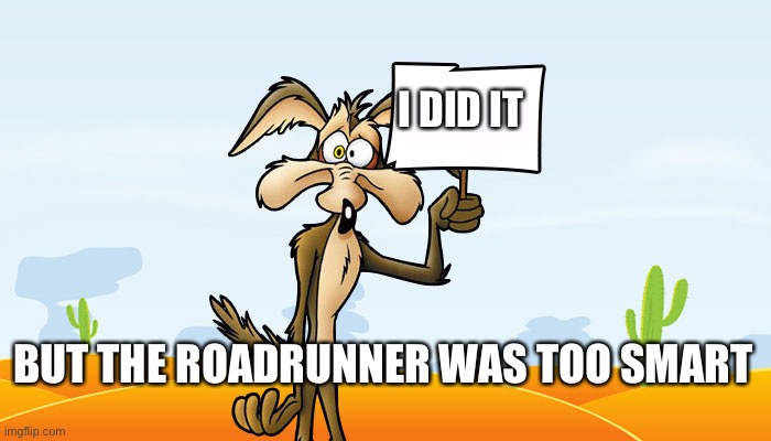 Wile E. Coyote Sign | I DID IT BUT THE ROADRUNNER WAS TOO SMART | image tagged in wile e coyote sign | made w/ Imgflip meme maker
