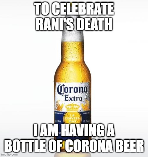 Corona | TO CELEBRATE RANI'S DEATH; I AM HAVING A BOTTLE OF CORONA BEER | image tagged in memes,corona | made w/ Imgflip meme maker