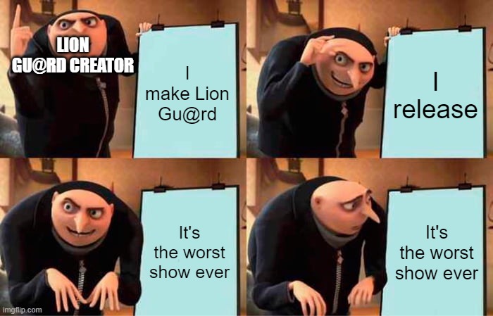 Gru's Plan Meme | LION GU@RD CREATOR; I make Lion Gu@rd; I release; It's the worst show ever; It's the worst show ever | image tagged in memes,gru's plan | made w/ Imgflip meme maker