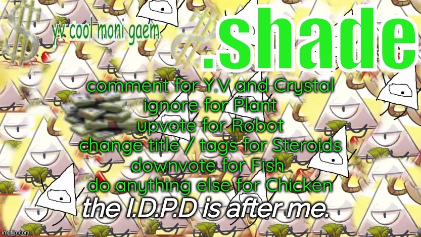 shade's Y.V. temp!!!!!!!!!!!!! | comment for Y.V and Crystal
ignore for Plant
upvote for Robot
change title / tags for Steroids
downvote for Fish 
do anything else for Chicken | image tagged in shade's y v temp | made w/ Imgflip meme maker